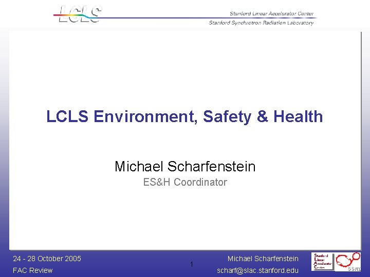 LCLS Environment, Safety & Health Michael Scharfenstein ES&H Coordinator 24 - 28 October 2005