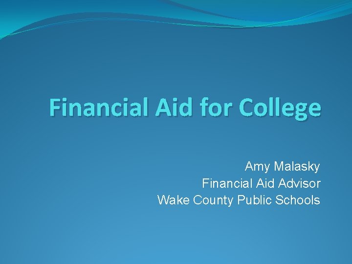 Financial Aid for College Amy Malasky Financial Aid Advisor Wake County Public Schools 