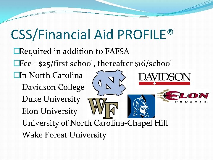 CSS/Financial Aid PROFILE® �Required in addition to FAFSA �Fee - $25/first school, thereafter $16/school