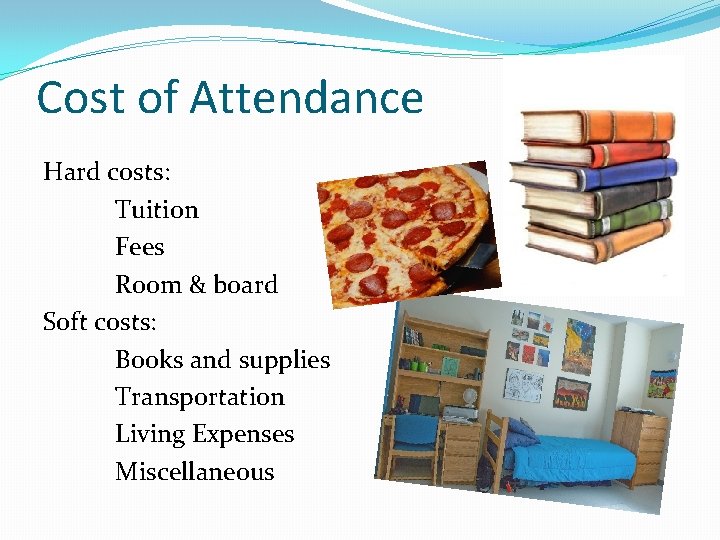 Cost of Attendance Hard costs: Tuition Fees Room & board Soft costs: Books and