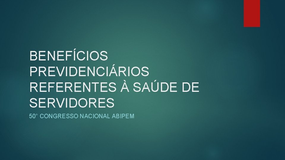 BENEFÍCIOS PREVIDENCIÁRIOS REFERENTES À SAÚDE DE SERVIDORES 50° CONGRESSO NACIONAL ABIPEM 