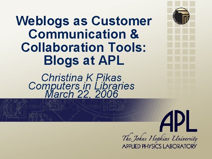 Weblogs as Customer Communication & Collaboration Tools: Blogs at APL Christina K Pikas Computers