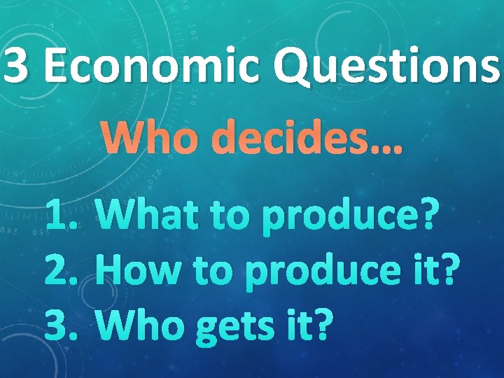 3 Economic Questions Who decides… 1. What to produce? 2. How to produce it?