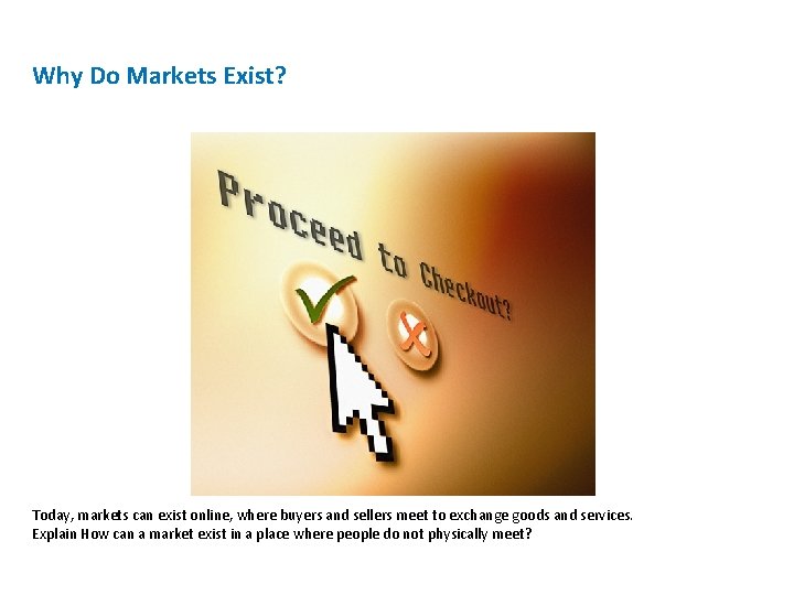 Why Do Markets Exist? Today, markets can exist online, where buyers and sellers meet