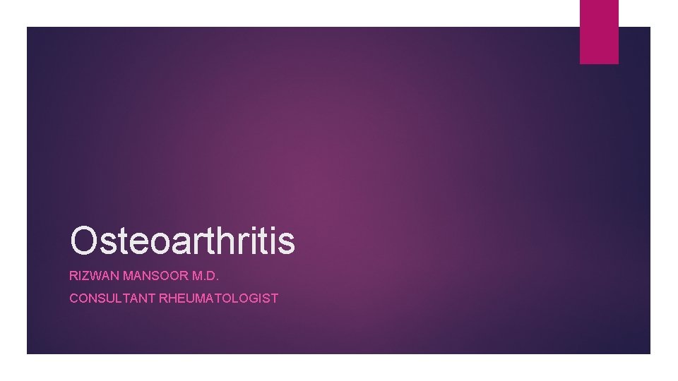 Osteoarthritis RIZWAN MANSOOR M. D. CONSULTANT RHEUMATOLOGIST 