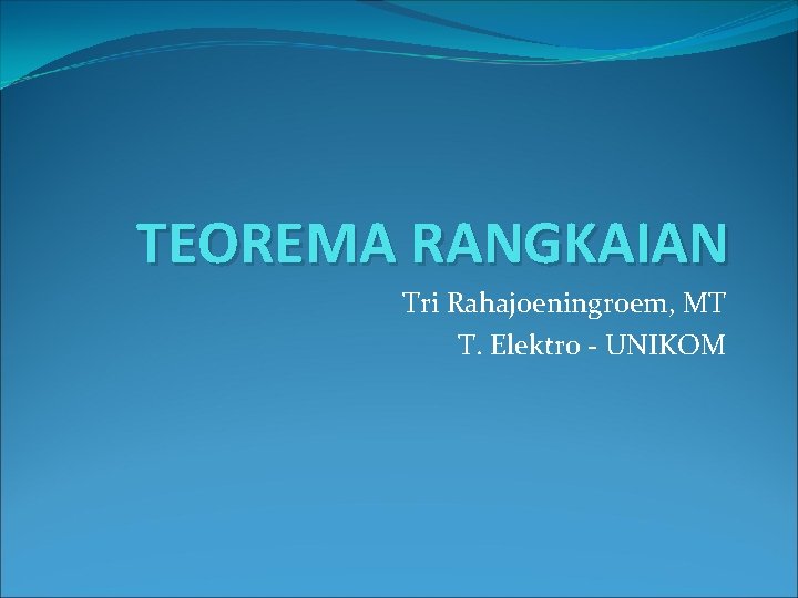 TEOREMA RANGKAIAN Tri Rahajoeningroem, MT T. Elektro - UNIKOM 