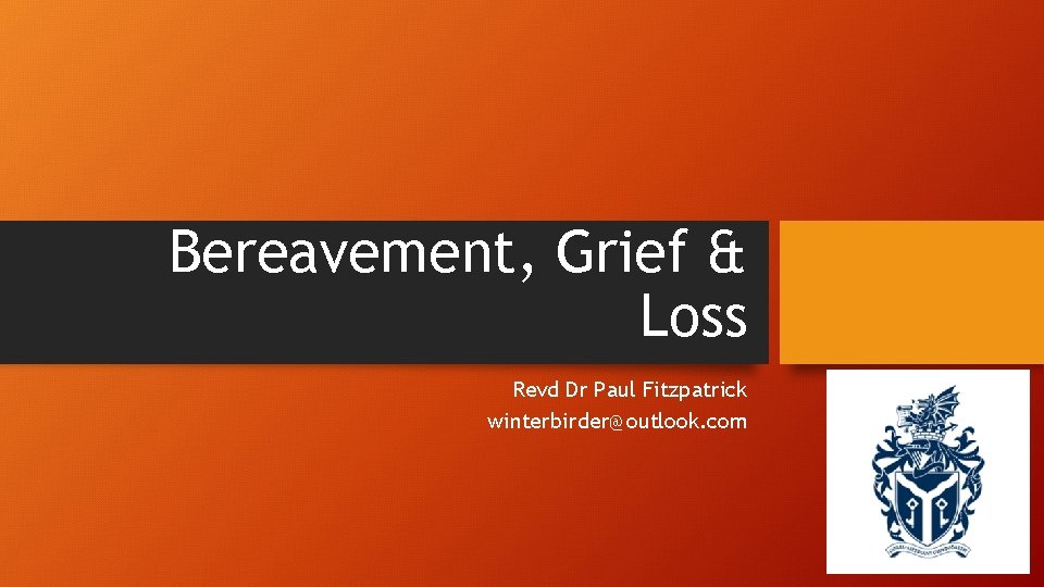 Bereavement, Grief & Loss Revd Dr Paul Fitzpatrick winterbirder@outlook. com 