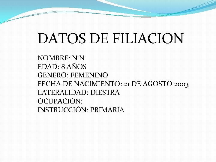 DATOS DE FILIACION NOMBRE: N. N EDAD: 8 AÑOS GENERO: FEMENINO FECHA DE NACIMIENTO: