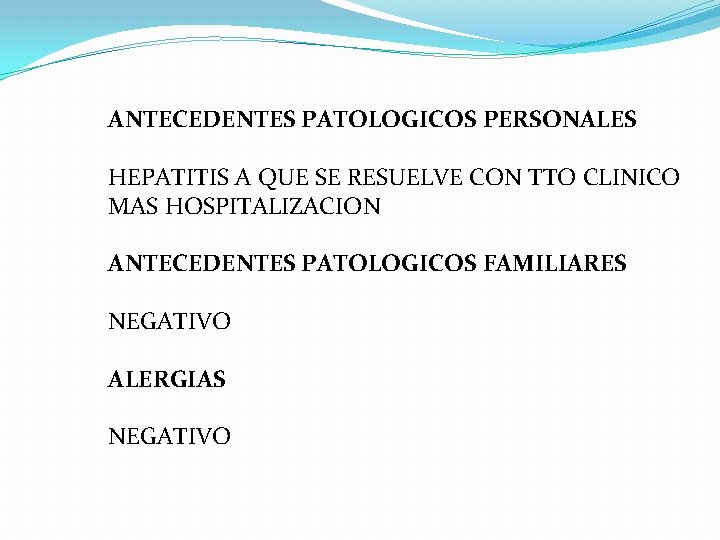 ANTECEDENTES PATOLOGICOS PERSONALES HEPATITIS A QUE SE RESUELVE CON TTO CLINICO MAS HOSPITALIZACION ANTECEDENTES