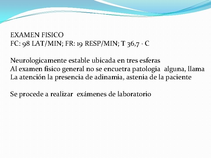 EXAMEN FISICO FC: 98 LAT/MIN; FR: 19 RESP/MIN; T 36, 7 · C Neurologicamente