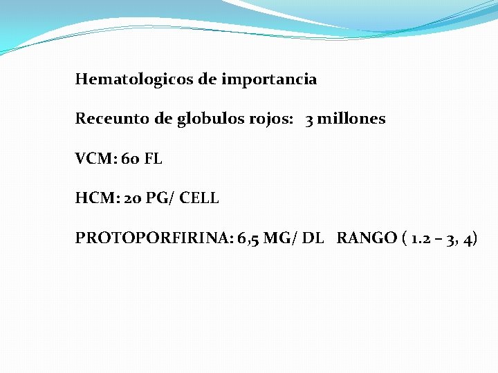 Hematologicos de importancia Receunto de globulos rojos: 3 millones VCM: 60 FL HCM: 20