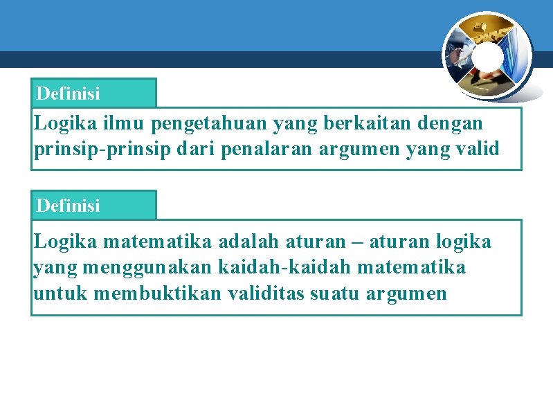 Definisi Logika ilmu pengetahuan yang berkaitan dengan prinsip-prinsip dari penalaran argumen yang valid Definisi