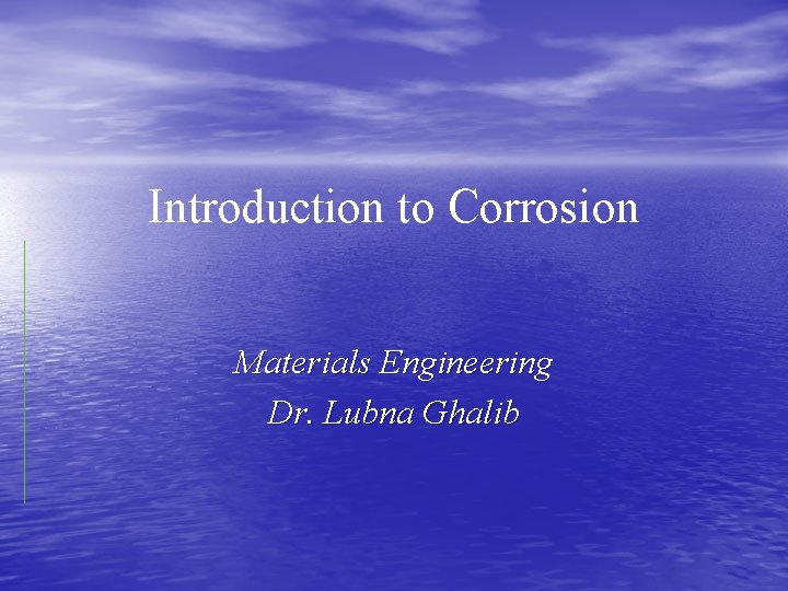 Introduction to Corrosion Materials Engineering Dr. Lubna Ghalib 