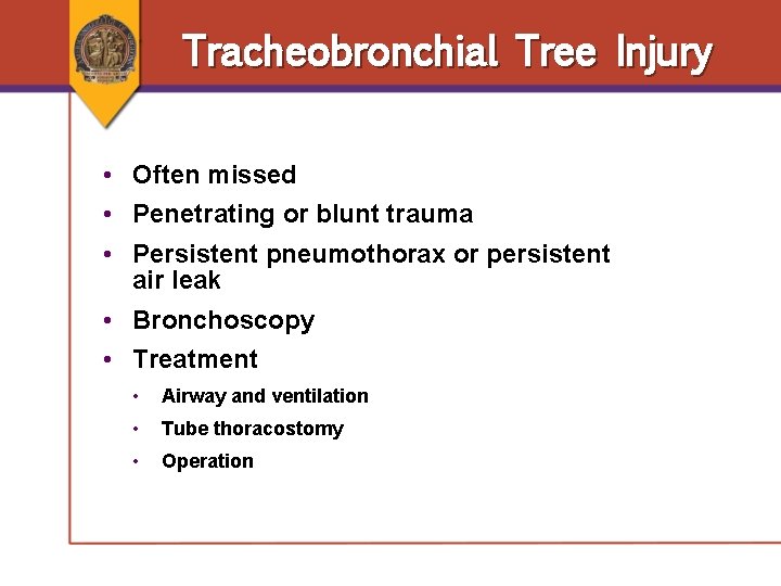 Tracheobronchial Tree Injury • Often missed • Penetrating or blunt trauma • Persistent pneumothorax Tracheobronchial Tree Injury • Often missed • Penetrating or blunt trauma • Persistent pneumothorax