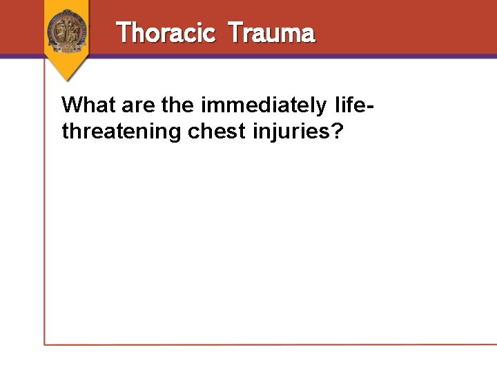 Thoracic Trauma What are the immediately lifethreatening chest injuries? Thoracic Trauma What are the immediately lifethreatening chest injuries?