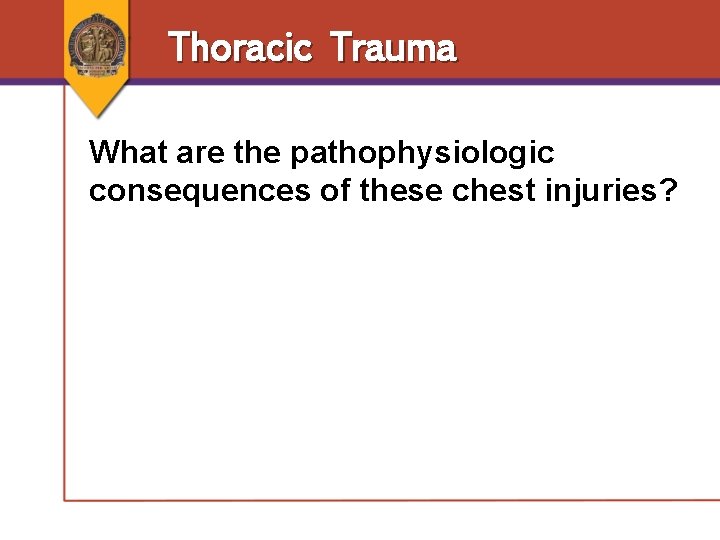 Thoracic Trauma What are the pathophysiologic consequences of these chest injuries? Thoracic Trauma What are the pathophysiologic consequences of these chest injuries?