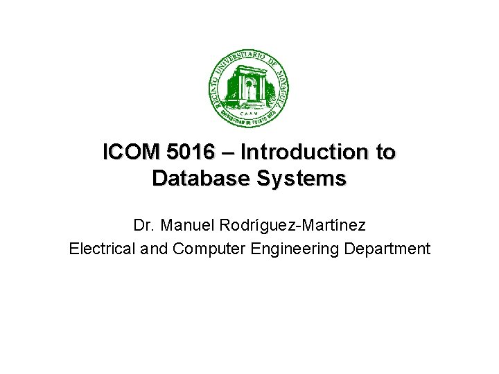 ICOM 5016 – Introduction to Database Systems Dr. Manuel Rodríguez-Martínez Electrical and Computer Engineering