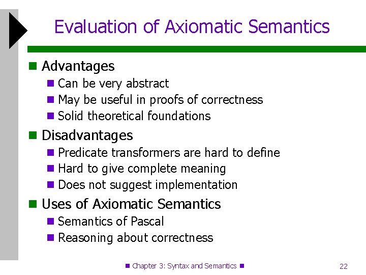 Evaluation of Axiomatic Semantics Advantages Can be very abstract May be useful in proofs