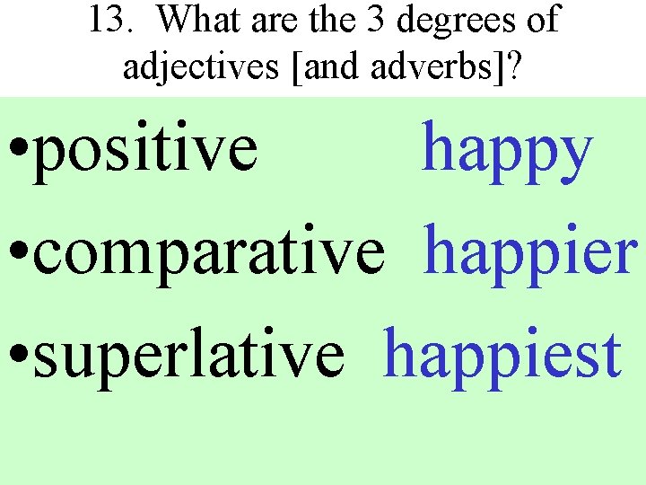 13. What are the 3 degrees of adjectives [and adverbs]? • positive happy •