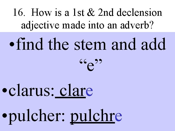 16. How is a 1 st & 2 nd declension adjective made into an