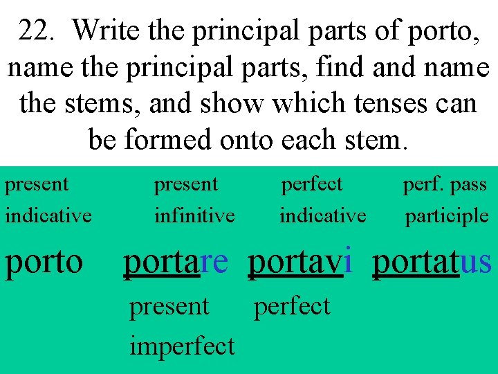 22. Write the principal parts of porto, name the principal parts, find and name