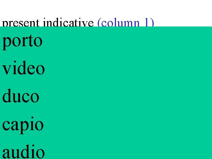 present indicative (column 1) porto video duco capio audio 