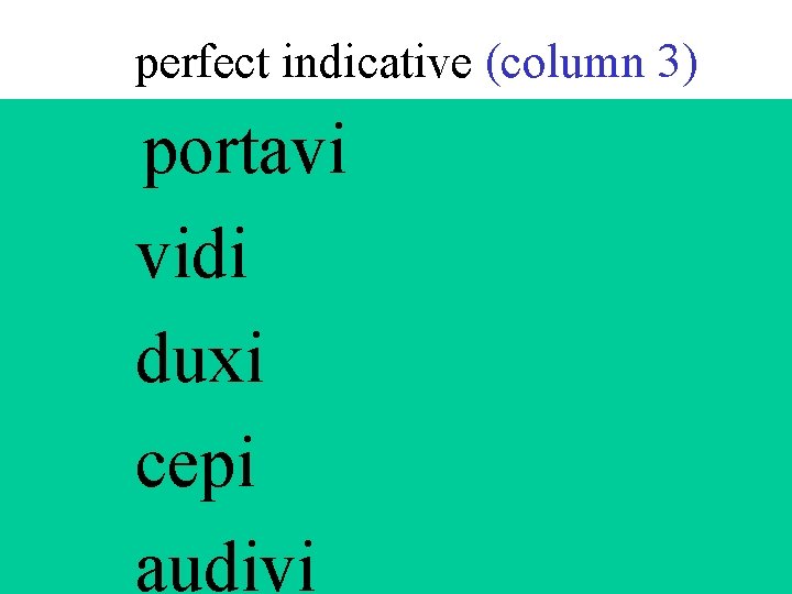 perfect indicative (column 3) portavi vidi duxi cepi audivi 
