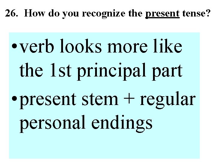 26. How do you recognize the present tense? • verb looks more like the