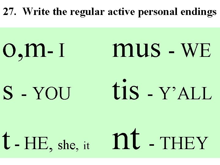 27. Write the regular active personal endings o, m- I s - YOU t