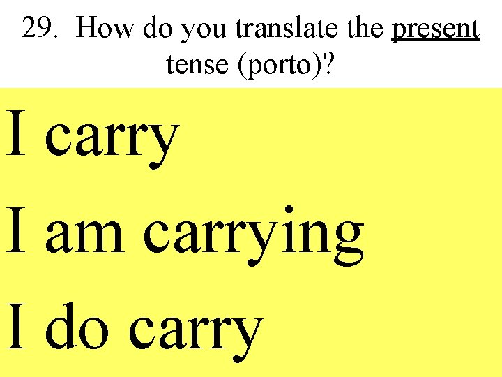 29. How do you translate the present tense (porto)? I carry I am carrying