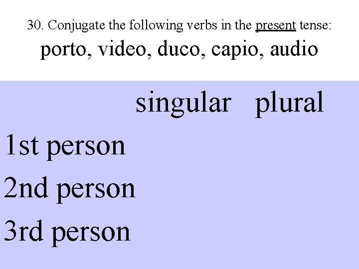 30. Conjugate the following verbs in the present tense: porto, video, duco, capio, audio