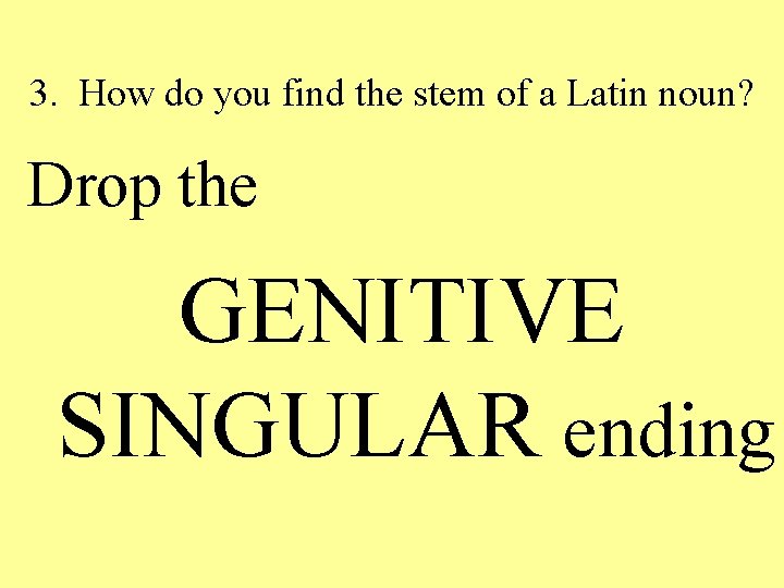 3. How do you find the stem of a Latin noun? Drop the GENITIVE