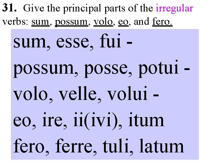 31. Give the principal parts of the irregular verbs: sum, possum, volo, eo, and