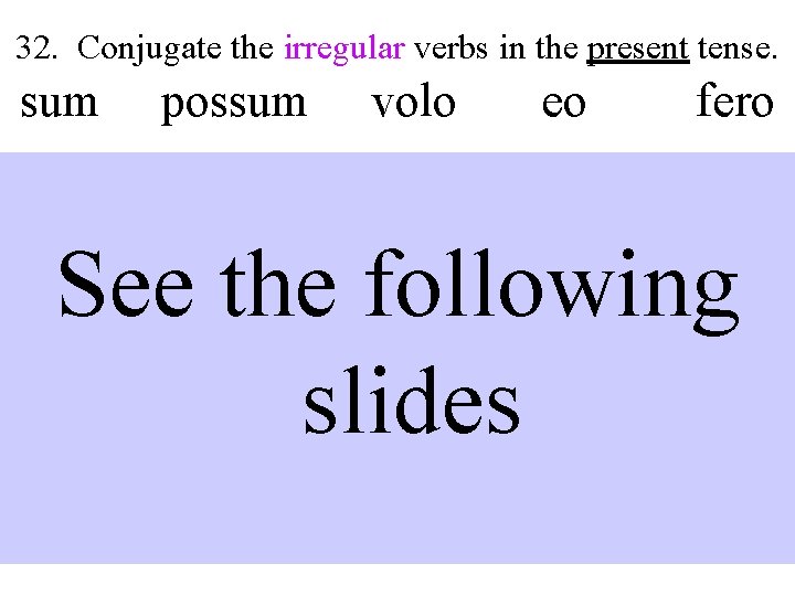 32. Conjugate the irregular verbs in the present tense. sum possum volo eo fero