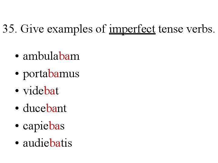 35. Give examples of imperfect tense verbs. • • • ambulabam portabamus videbat ducebant