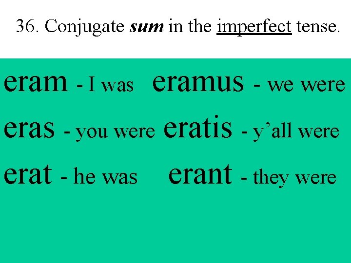 36. Conjugate sum in the imperfect tense. eram - I was eramus - we