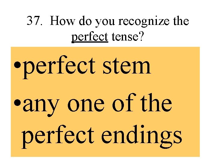 37. How do you recognize the perfect tense? • perfect stem • any one