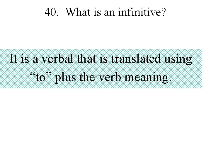 40. What is an infinitive? It is a verbal that is translated using “to”
