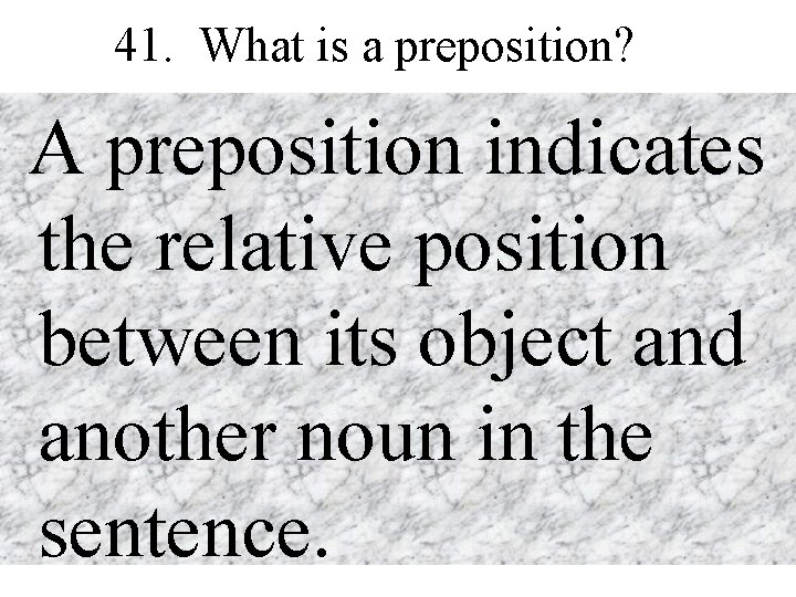 41. What is a preposition? A preposition indicates the relative position between its object