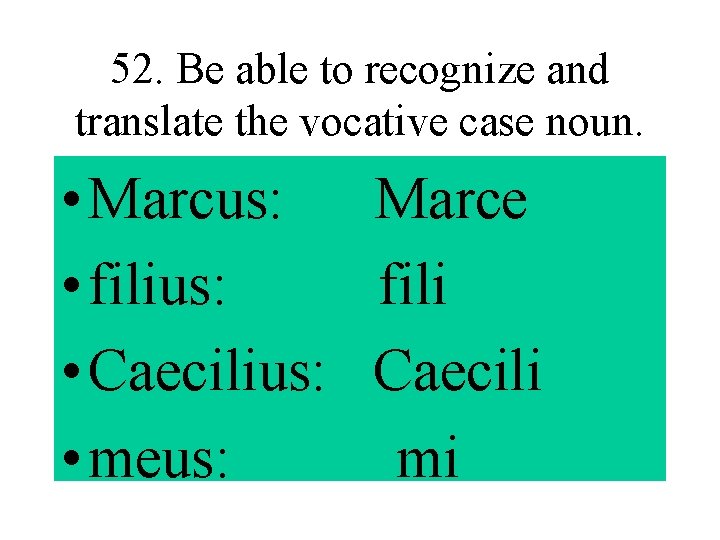 52. Be able to recognize and translate the vocative case noun. • Marcus: Marce