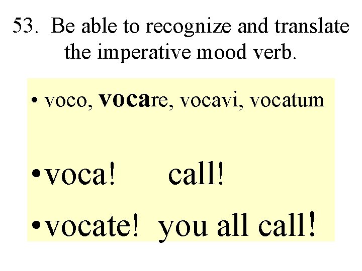 53. Be able to recognize and translate the imperative mood verb. • voco, vocare,