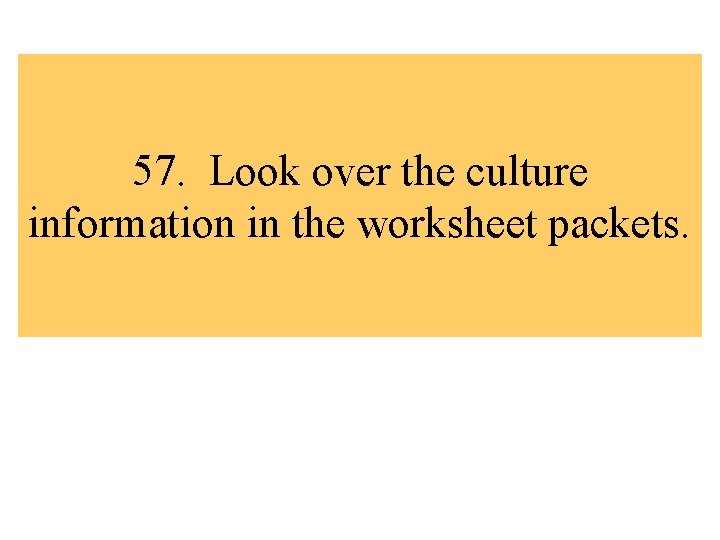 57. Look over the culture information in the worksheet packets. 