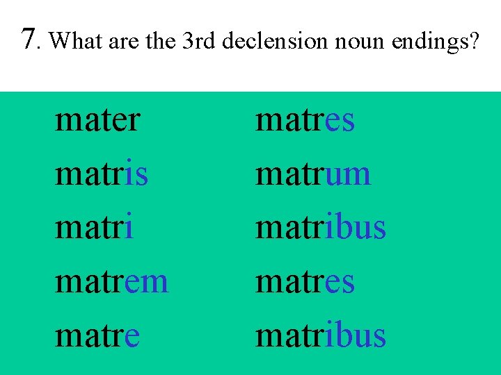 7. What are the 3 rd declension noun endings? mater matris matri matrem matres