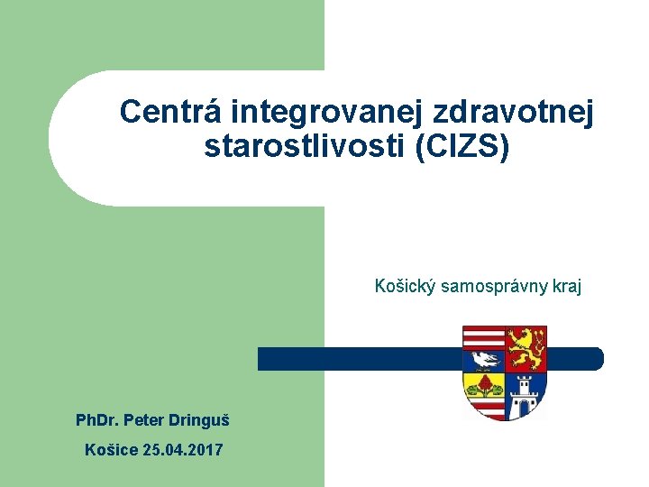 Centrá integrovanej zdravotnej starostlivosti (CIZS) Košický samosprávny kraj Ph. Dr. Peter Dringuš Košice 25.
