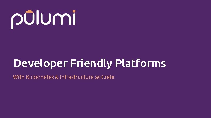 Developer Friendly Platforms With Kubernetes & Infrastructure as Code 