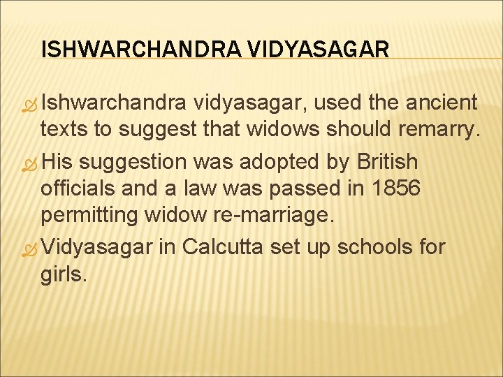 ISHWARCHANDRA VIDYASAGAR Ishwarchandra vidyasagar, used the ancient texts to suggest that widows should remarry.