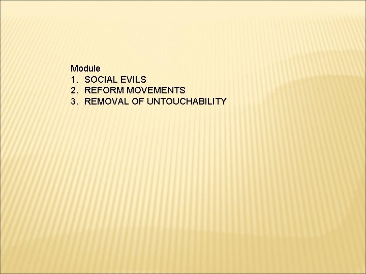 Module 1. SOCIAL EVILS 2. REFORM MOVEMENTS 3. REMOVAL OF UNTOUCHABILITY 