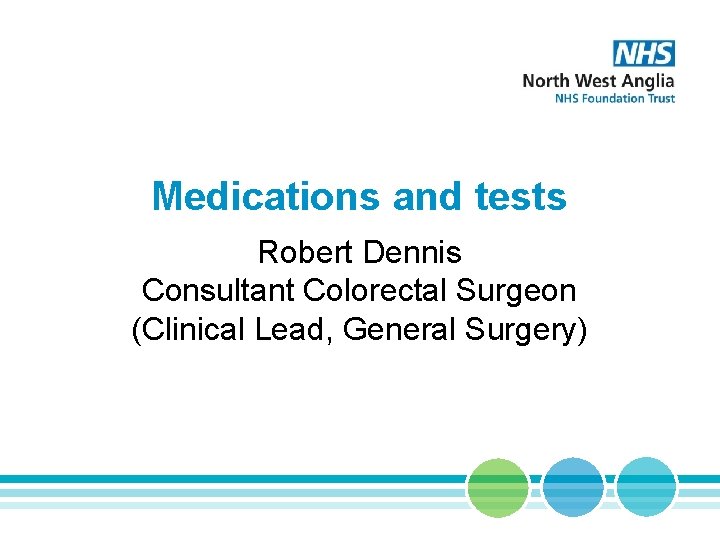 Medications and tests Robert Dennis Consultant Colorectal Surgeon (Clinical Lead, General Surgery) 
