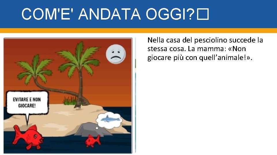 COM'E' ANDATA OGGI? � Nella casa del pesciolino succede la stessa cosa. La mamma: