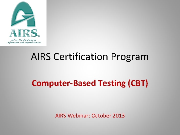 AIRS Certification Program Computer-Based Testing (CBT) AIRS Webinar: October 2013 